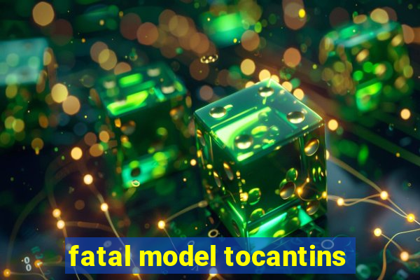 fatal model tocantins